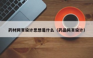 白银药材网页设计思想是什么（药品网页设计）